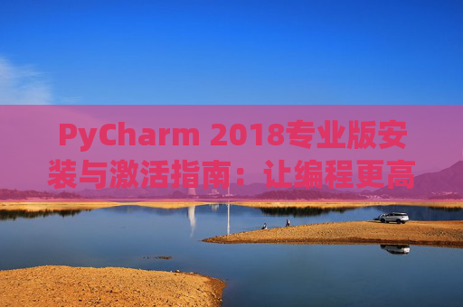 PyCharm 2018专业版安装与激活指南：让编程更高效